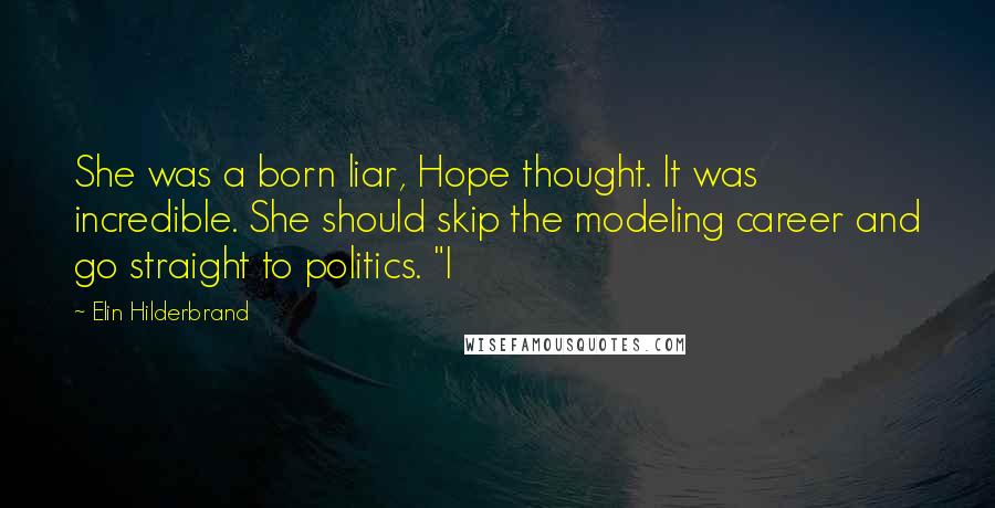 Elin Hilderbrand Quotes: She was a born liar, Hope thought. It was incredible. She should skip the modeling career and go straight to politics. "I