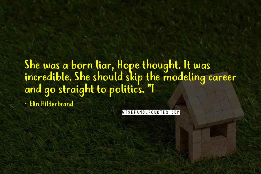 Elin Hilderbrand Quotes: She was a born liar, Hope thought. It was incredible. She should skip the modeling career and go straight to politics. "I