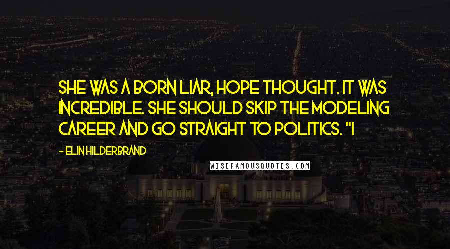 Elin Hilderbrand Quotes: She was a born liar, Hope thought. It was incredible. She should skip the modeling career and go straight to politics. "I