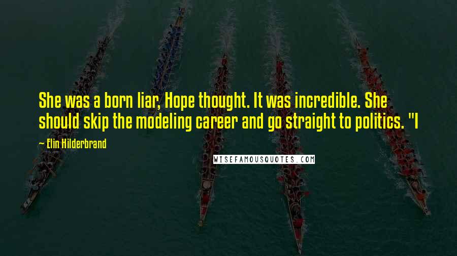 Elin Hilderbrand Quotes: She was a born liar, Hope thought. It was incredible. She should skip the modeling career and go straight to politics. "I