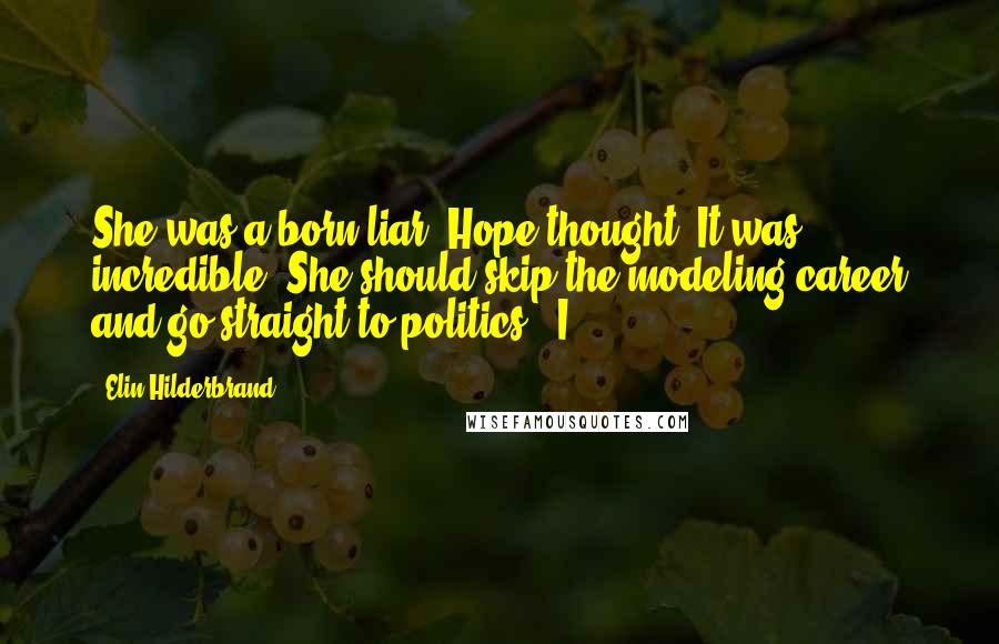 Elin Hilderbrand Quotes: She was a born liar, Hope thought. It was incredible. She should skip the modeling career and go straight to politics. "I