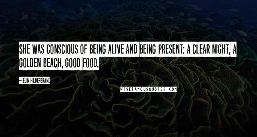 Elin Hilderbrand Quotes: She was conscious of being alive and being present: a clear night, a golden beach, good food.