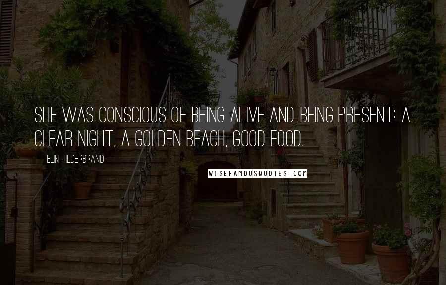 Elin Hilderbrand Quotes: She was conscious of being alive and being present: a clear night, a golden beach, good food.