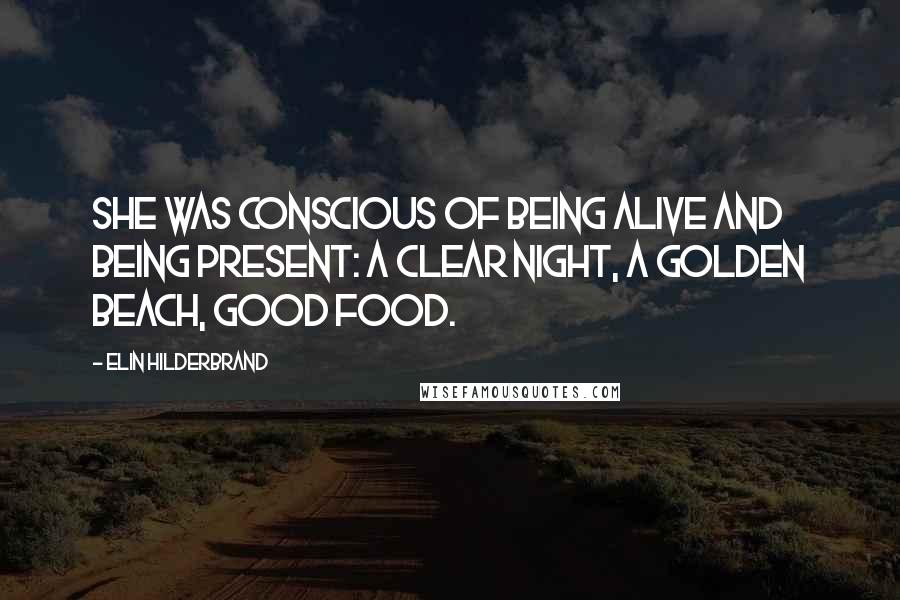 Elin Hilderbrand Quotes: She was conscious of being alive and being present: a clear night, a golden beach, good food.