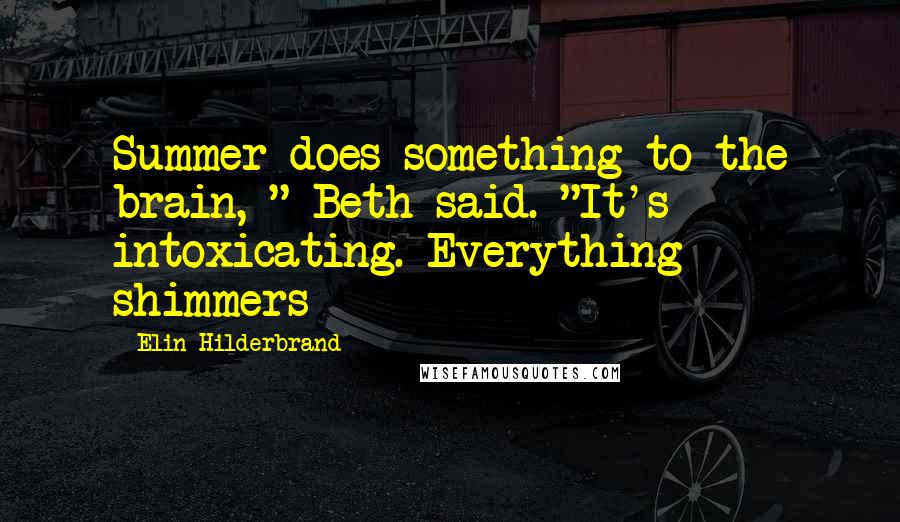 Elin Hilderbrand Quotes: Summer does something to the brain, " Beth said. "It's intoxicating. Everything shimmers