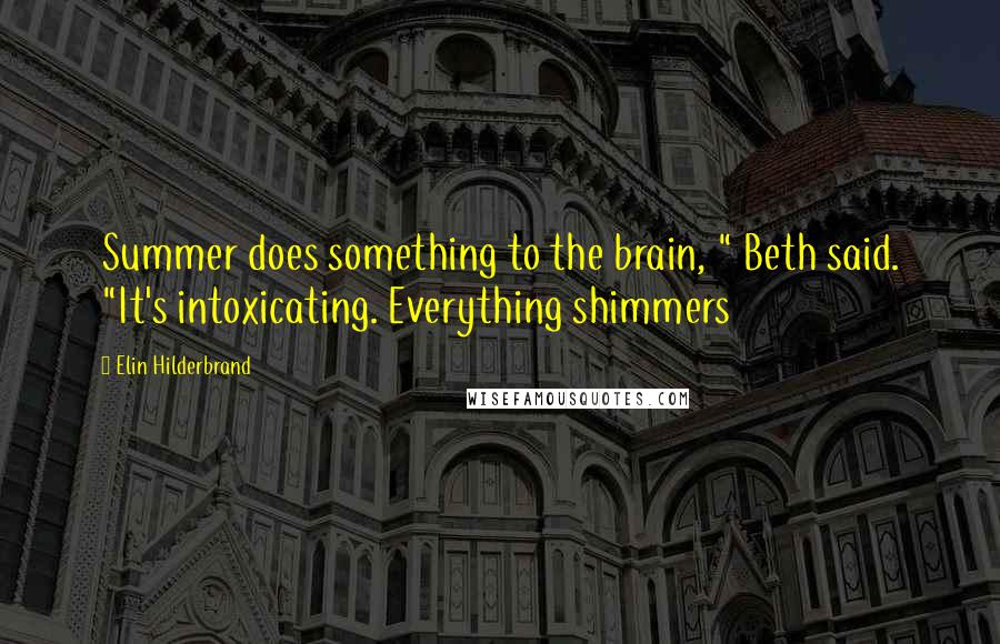 Elin Hilderbrand Quotes: Summer does something to the brain, " Beth said. "It's intoxicating. Everything shimmers