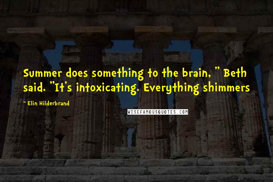 Elin Hilderbrand Quotes: Summer does something to the brain, " Beth said. "It's intoxicating. Everything shimmers