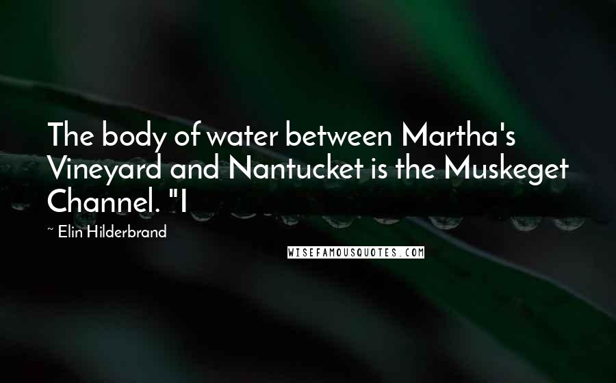 Elin Hilderbrand Quotes: The body of water between Martha's Vineyard and Nantucket is the Muskeget Channel. "I