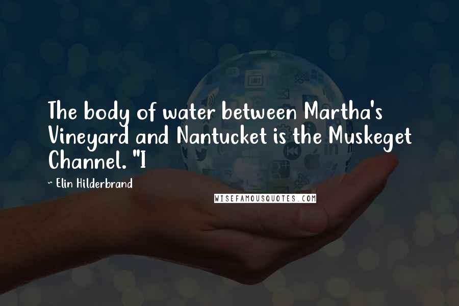 Elin Hilderbrand Quotes: The body of water between Martha's Vineyard and Nantucket is the Muskeget Channel. "I