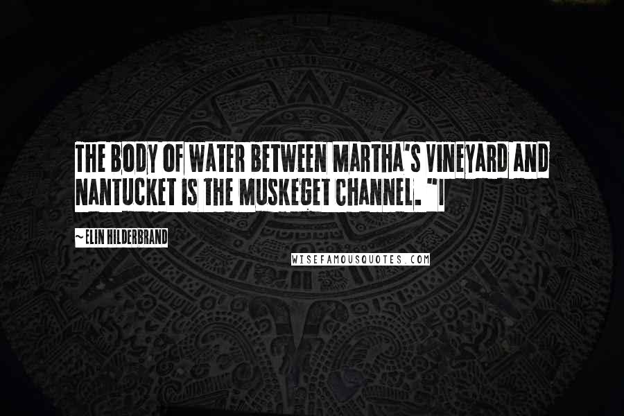 Elin Hilderbrand Quotes: The body of water between Martha's Vineyard and Nantucket is the Muskeget Channel. "I