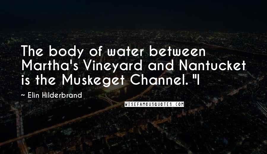 Elin Hilderbrand Quotes: The body of water between Martha's Vineyard and Nantucket is the Muskeget Channel. "I