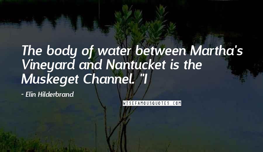 Elin Hilderbrand Quotes: The body of water between Martha's Vineyard and Nantucket is the Muskeget Channel. "I