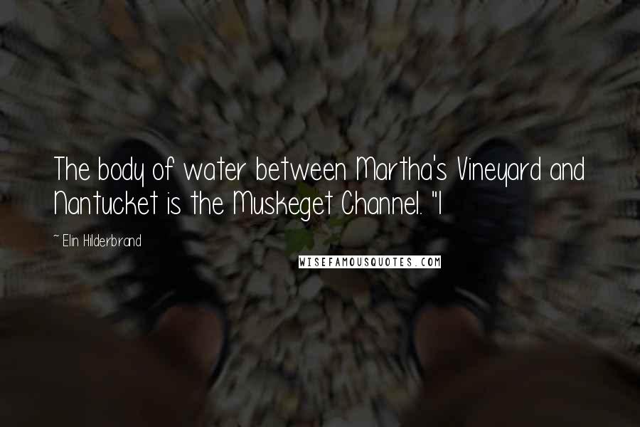 Elin Hilderbrand Quotes: The body of water between Martha's Vineyard and Nantucket is the Muskeget Channel. "I