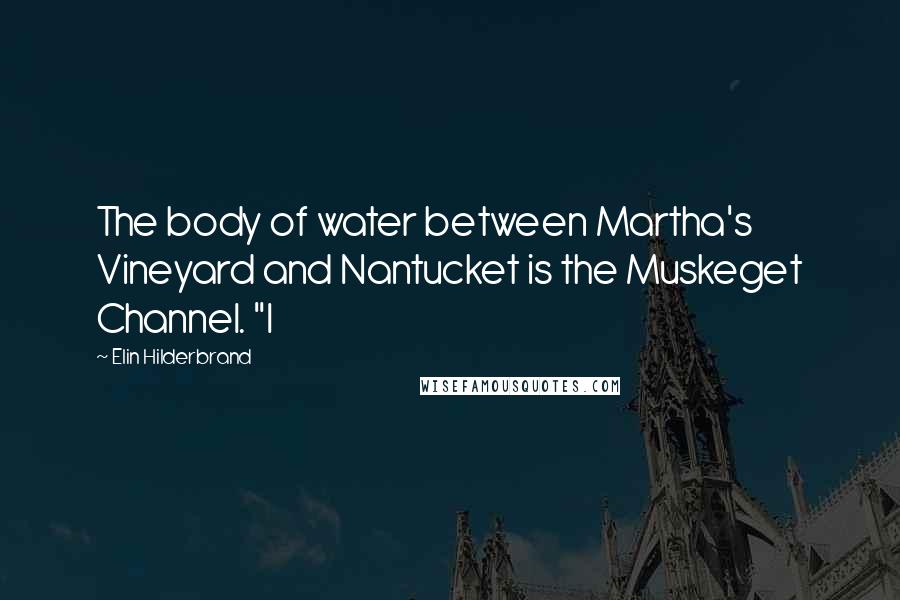Elin Hilderbrand Quotes: The body of water between Martha's Vineyard and Nantucket is the Muskeget Channel. "I