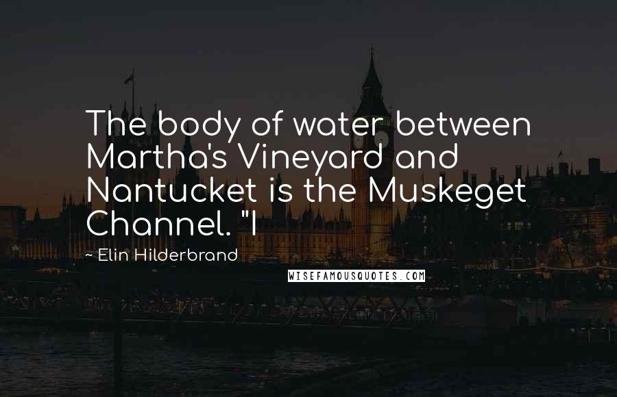 Elin Hilderbrand Quotes: The body of water between Martha's Vineyard and Nantucket is the Muskeget Channel. "I