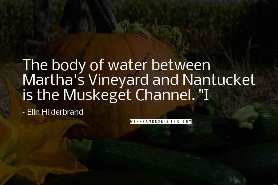 Elin Hilderbrand Quotes: The body of water between Martha's Vineyard and Nantucket is the Muskeget Channel. "I