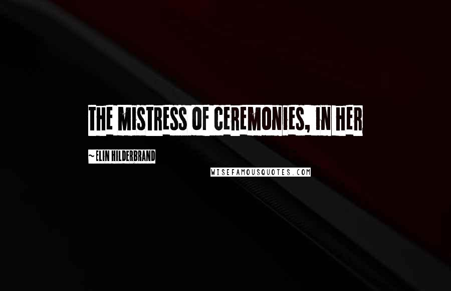 Elin Hilderbrand Quotes: the mistress of ceremonies, in her