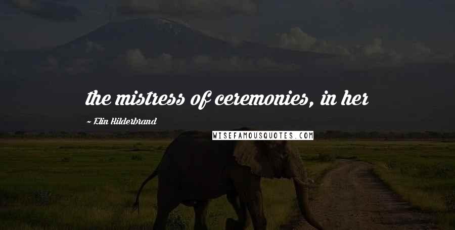 Elin Hilderbrand Quotes: the mistress of ceremonies, in her