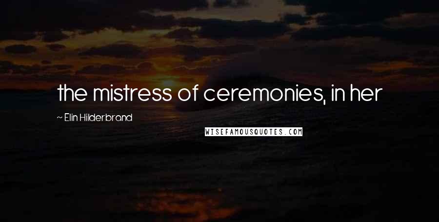Elin Hilderbrand Quotes: the mistress of ceremonies, in her