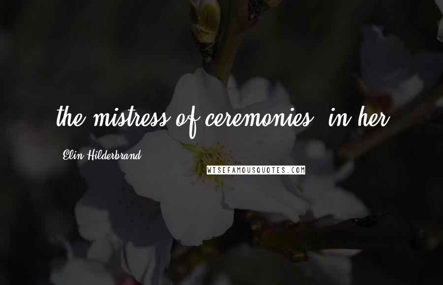 Elin Hilderbrand Quotes: the mistress of ceremonies, in her
