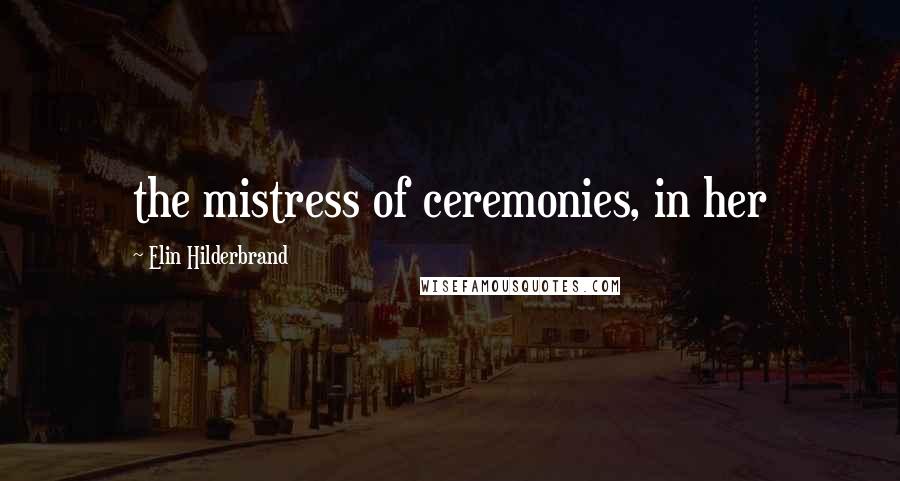 Elin Hilderbrand Quotes: the mistress of ceremonies, in her