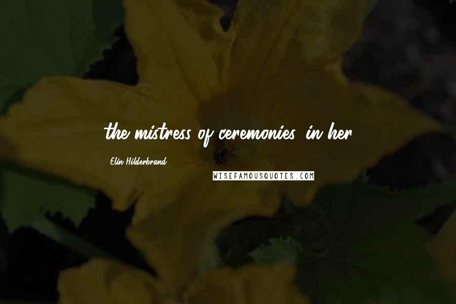 Elin Hilderbrand Quotes: the mistress of ceremonies, in her