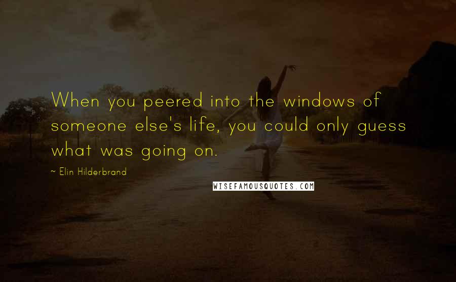 Elin Hilderbrand Quotes: When you peered into the windows of someone else's life, you could only guess what was going on.
