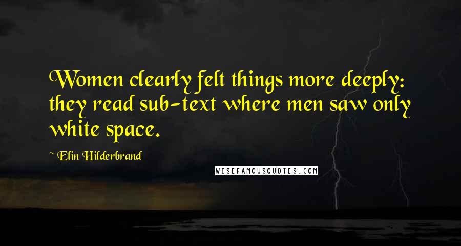 Elin Hilderbrand Quotes: Women clearly felt things more deeply: they read sub-text where men saw only white space.