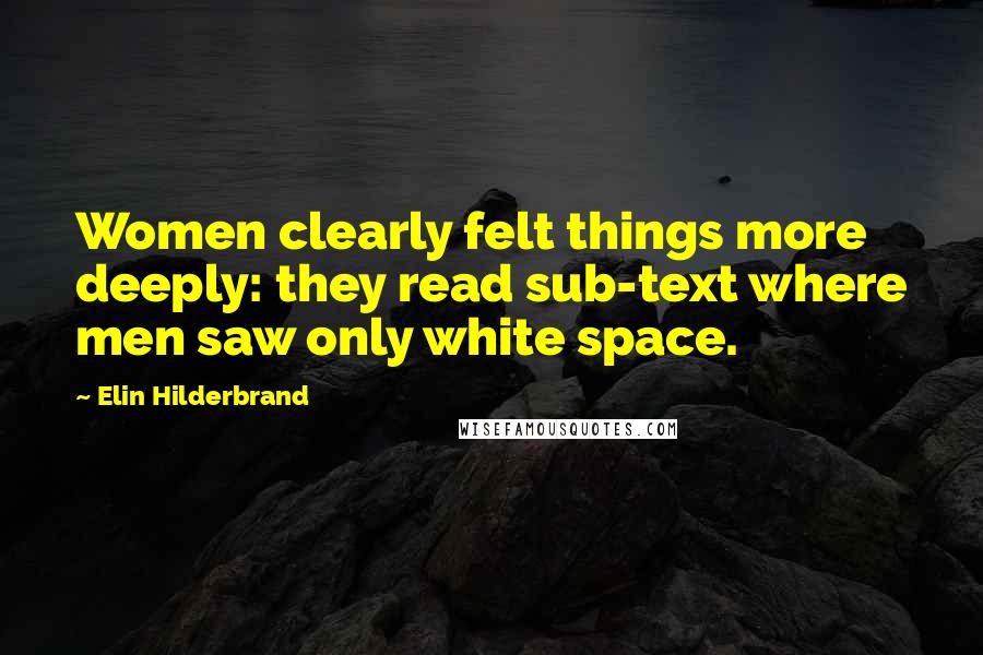 Elin Hilderbrand Quotes: Women clearly felt things more deeply: they read sub-text where men saw only white space.
