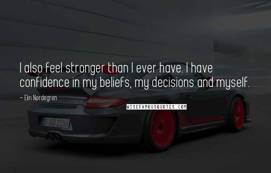 Elin Nordegren Quotes: I also feel stronger than I ever have. I have confidence in my beliefs, my decisions and myself.