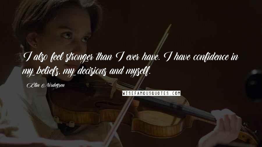 Elin Nordegren Quotes: I also feel stronger than I ever have. I have confidence in my beliefs, my decisions and myself.