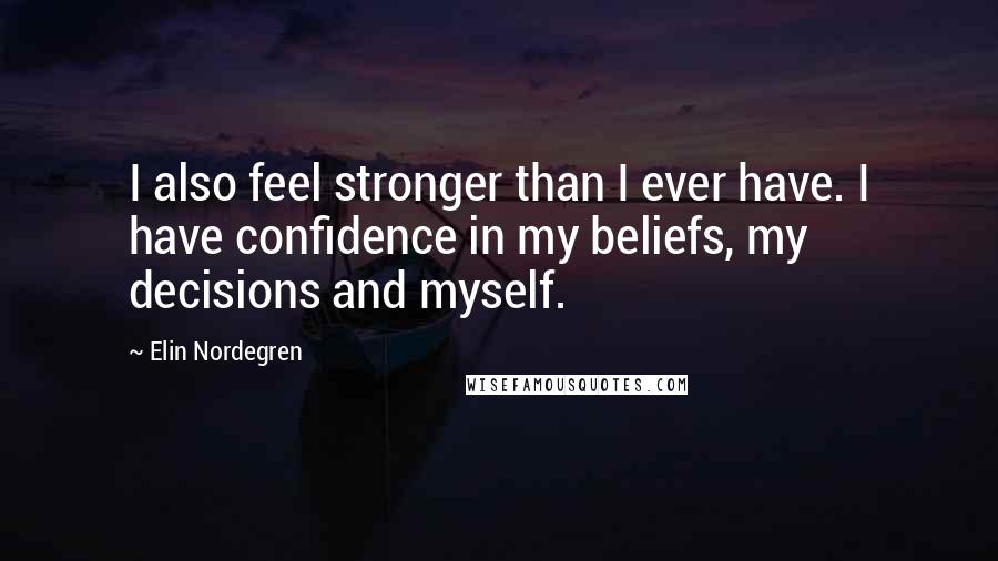 Elin Nordegren Quotes: I also feel stronger than I ever have. I have confidence in my beliefs, my decisions and myself.