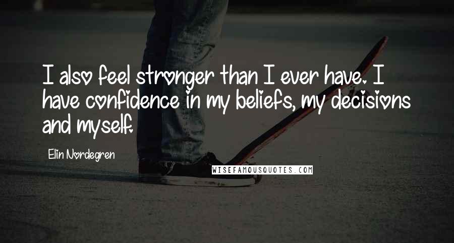Elin Nordegren Quotes: I also feel stronger than I ever have. I have confidence in my beliefs, my decisions and myself.