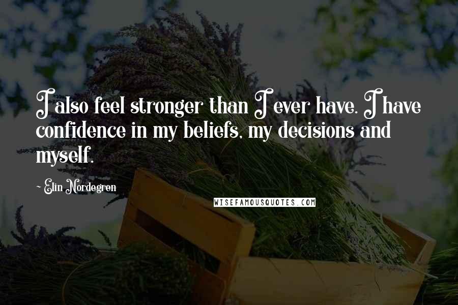 Elin Nordegren Quotes: I also feel stronger than I ever have. I have confidence in my beliefs, my decisions and myself.