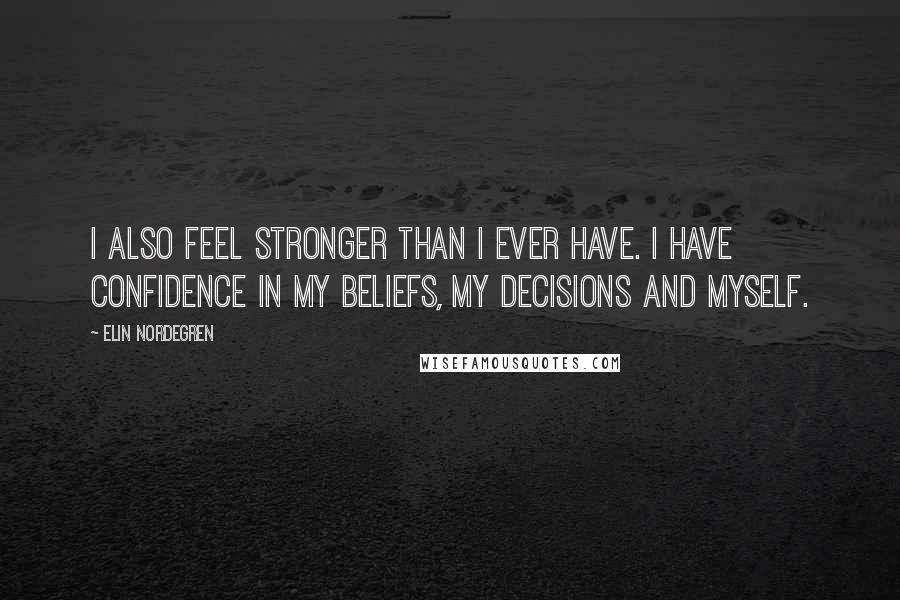 Elin Nordegren Quotes: I also feel stronger than I ever have. I have confidence in my beliefs, my decisions and myself.