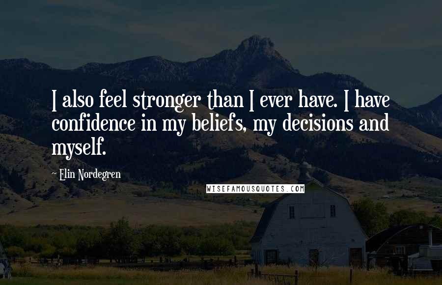 Elin Nordegren Quotes: I also feel stronger than I ever have. I have confidence in my beliefs, my decisions and myself.