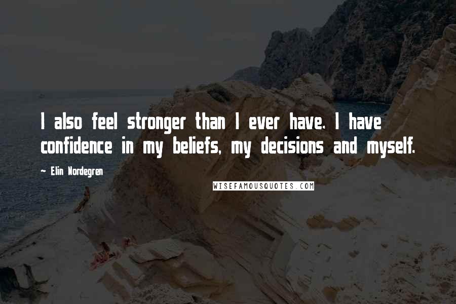 Elin Nordegren Quotes: I also feel stronger than I ever have. I have confidence in my beliefs, my decisions and myself.