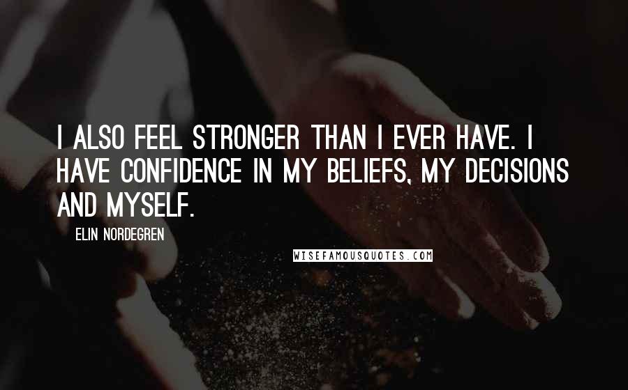 Elin Nordegren Quotes: I also feel stronger than I ever have. I have confidence in my beliefs, my decisions and myself.