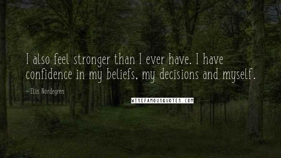 Elin Nordegren Quotes: I also feel stronger than I ever have. I have confidence in my beliefs, my decisions and myself.