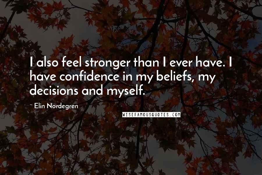 Elin Nordegren Quotes: I also feel stronger than I ever have. I have confidence in my beliefs, my decisions and myself.
