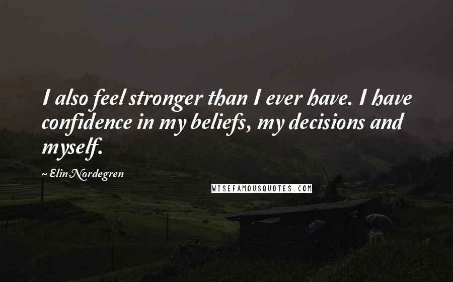 Elin Nordegren Quotes: I also feel stronger than I ever have. I have confidence in my beliefs, my decisions and myself.