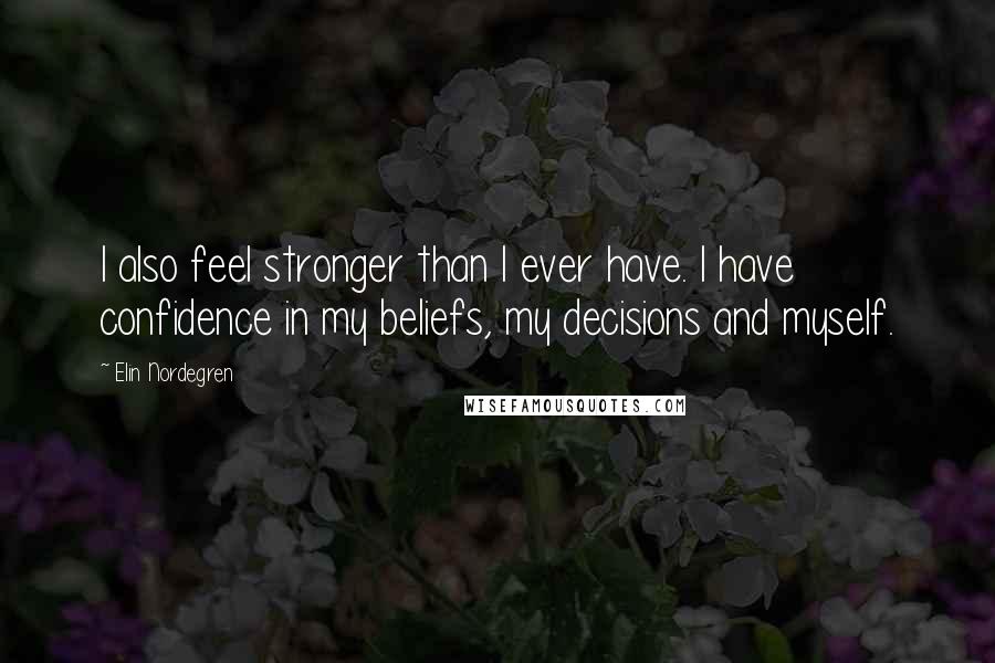 Elin Nordegren Quotes: I also feel stronger than I ever have. I have confidence in my beliefs, my decisions and myself.