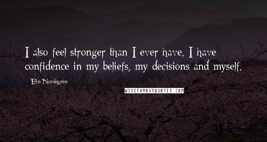 Elin Nordegren Quotes: I also feel stronger than I ever have. I have confidence in my beliefs, my decisions and myself.