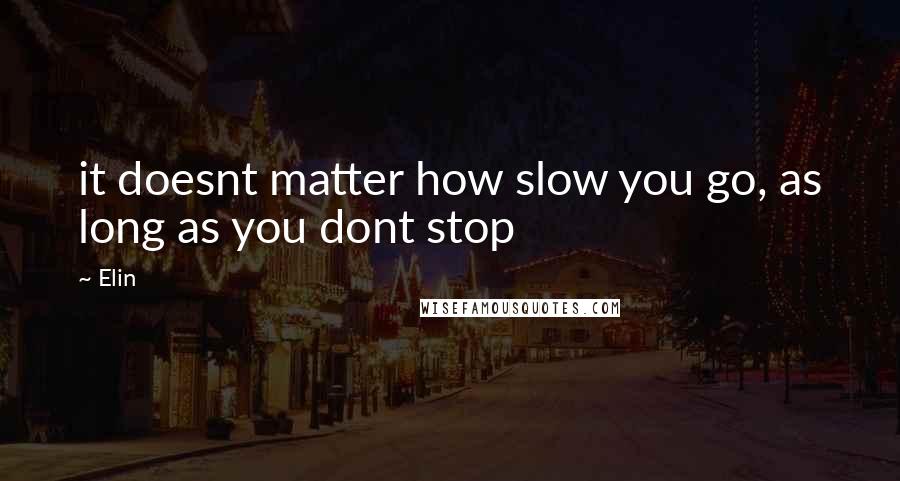 Elin Quotes: it doesnt matter how slow you go, as long as you dont stop