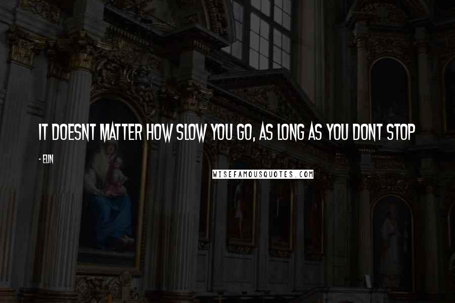 Elin Quotes: it doesnt matter how slow you go, as long as you dont stop