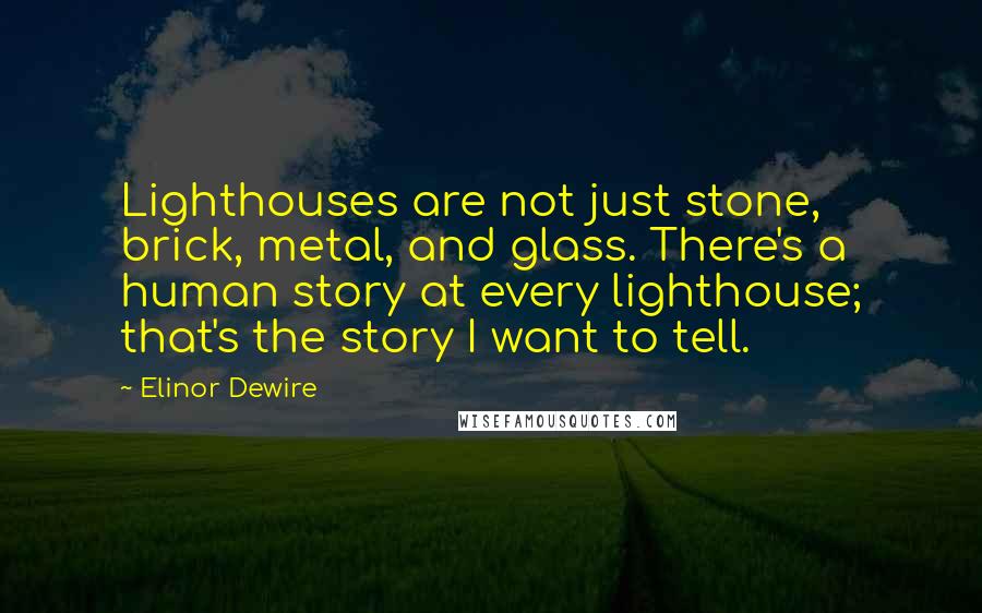 Elinor Dewire Quotes: Lighthouses are not just stone, brick, metal, and glass. There's a human story at every lighthouse; that's the story I want to tell.