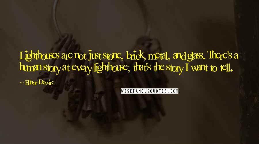 Elinor Dewire Quotes: Lighthouses are not just stone, brick, metal, and glass. There's a human story at every lighthouse; that's the story I want to tell.