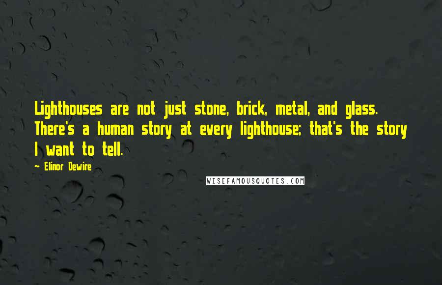 Elinor Dewire Quotes: Lighthouses are not just stone, brick, metal, and glass. There's a human story at every lighthouse; that's the story I want to tell.