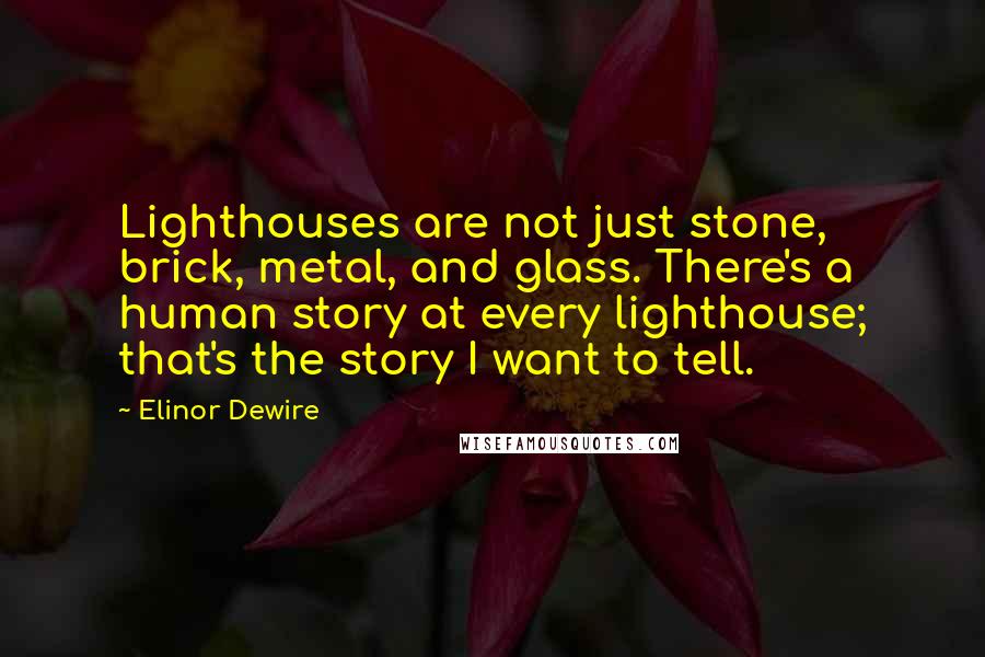 Elinor Dewire Quotes: Lighthouses are not just stone, brick, metal, and glass. There's a human story at every lighthouse; that's the story I want to tell.