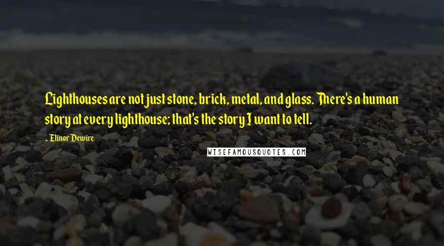 Elinor Dewire Quotes: Lighthouses are not just stone, brick, metal, and glass. There's a human story at every lighthouse; that's the story I want to tell.